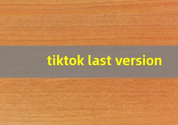 tiktok last version